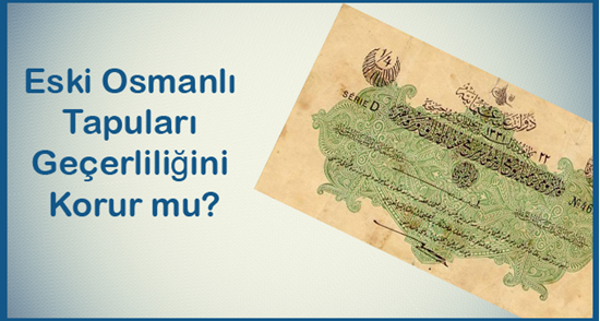 Eski Osmanlı Tapuları Geçerliliğini Korur mu?